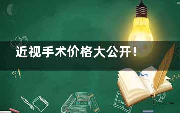 近视手术价格大公开！全飞秒1.2万起vs ICL晶体3.5万起，5种术式优缺点对比，看完再选！